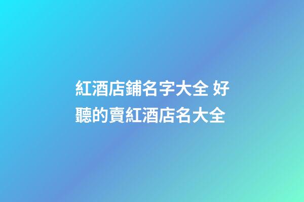 紅酒店鋪名字大全 好聽的賣紅酒店名大全-第1張-店鋪起名-玄機派